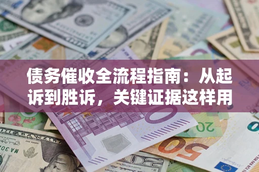 北京债务催收全流程指南：从起诉到胜诉，关键证据这样用