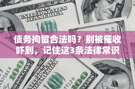 北京债务拘留合法吗？别被催收吓到，记住这3条法律常识