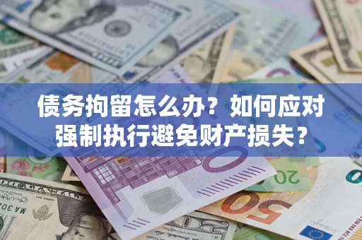 北京债务拘留怎么办？如何应对强制执行避免财产损失？