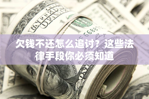 北京欠钱不还怎么追讨？这些法律手段你必须知道