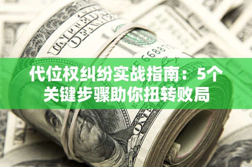 北京代位权纠纷实战指南：5个关键步骤助你扭转败局
