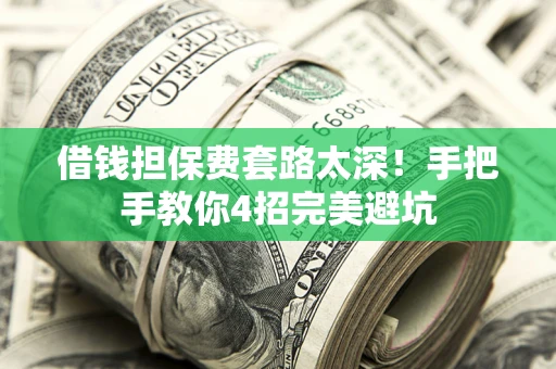 北京借钱担保费套路太深！手把手教你4招完美避坑