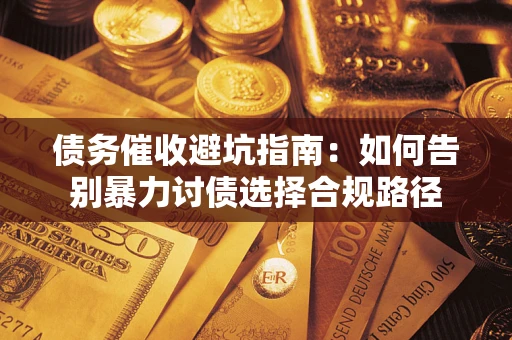 北京债务催收避坑指南：如何告别暴力讨债选择合规路径