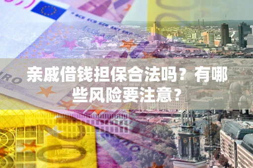 北京亲戚借钱担保合法吗？有哪些风险要注意？