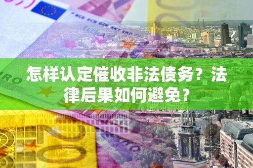 北京怎样认定催收非法债务？法律后果如何避免？
