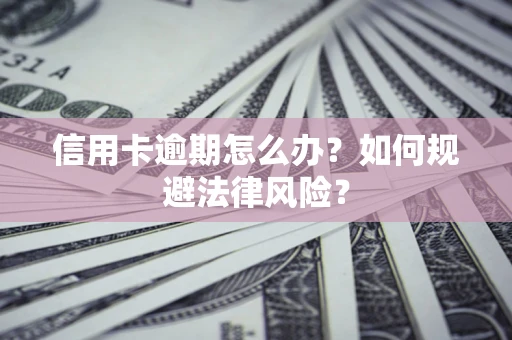 北京信用卡逾期怎么办？如何规避法律风险？