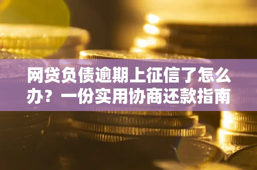 北京网贷负债逾期上征信了怎么办？一份实用协商还款指南请收好