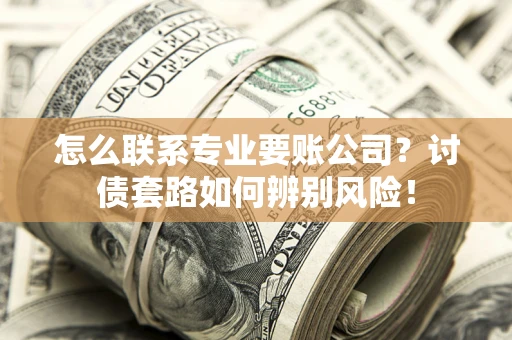 北京怎么联系专业要账公司？讨债套路如何辨别风险！