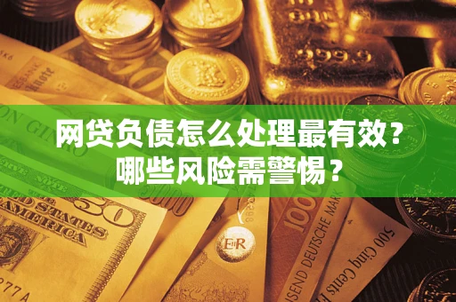 北京网贷负债怎么处理最有效？哪些风险需警惕？