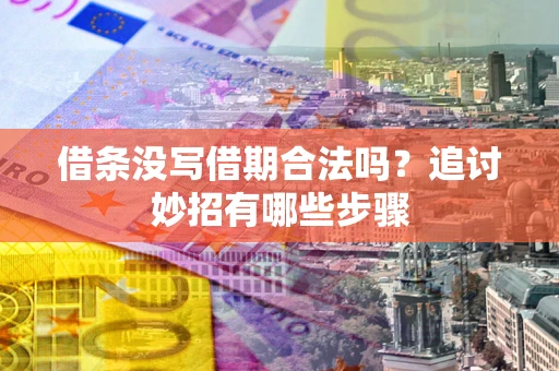 北京借条没写借期合法吗？追讨妙招有哪些步骤