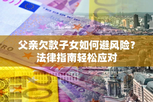北京父亲欠款子女如何避风险？法律指南轻松应对