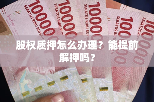 北京股权质押怎么办理？能提前解押吗？