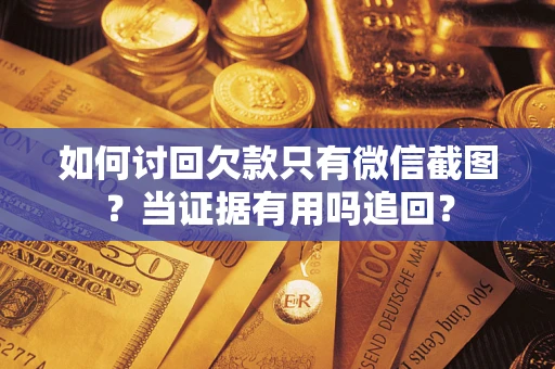 北京如何讨回欠款只有微信截图？当证据有用吗追回？