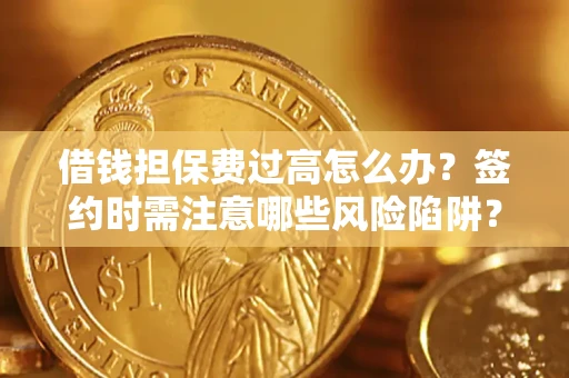 北京借钱担保费过高怎么办？签约时需注意哪些风险陷阱？