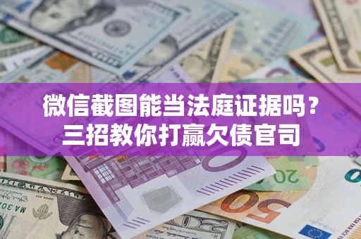 北京微信截图能当法庭证据吗？三招教你打赢欠债官司