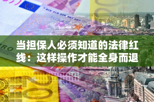 北京当担保人必须知道的法律红线：这样操作才能全身而退