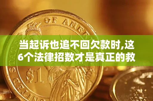 北京当起诉也追不回欠款时,这6个法律招数才是真正的救命稻草