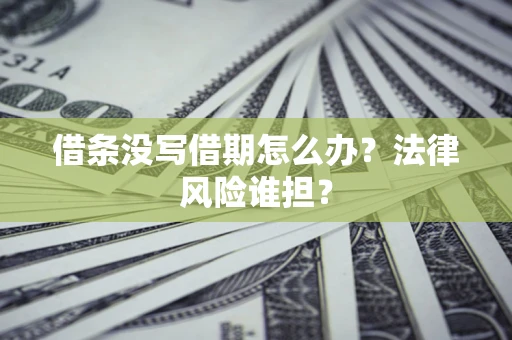 北京借条没写借期怎么办？法律风险谁担？