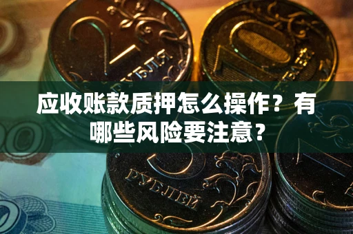 北京应收账款质押怎么操作？有哪些风险要注意？