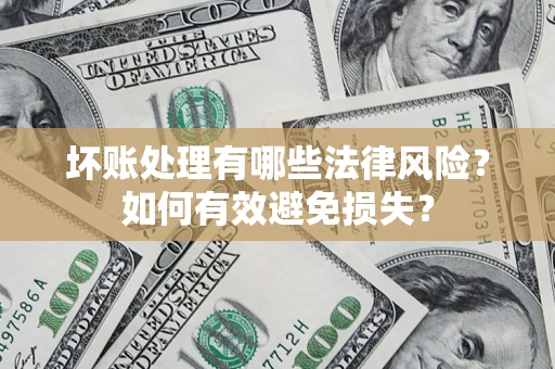 北京坏账处理有哪些法律风险？如何有效避免损失？
