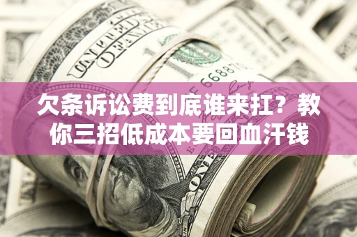 北京欠条诉讼费到底谁来扛？教你三招低成本要回血汗钱