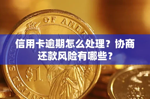 北京信用卡逾期怎么处理？协商还款风险有哪些？